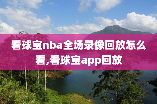 看球宝nba全场录像回放怎么看,看球宝app回放